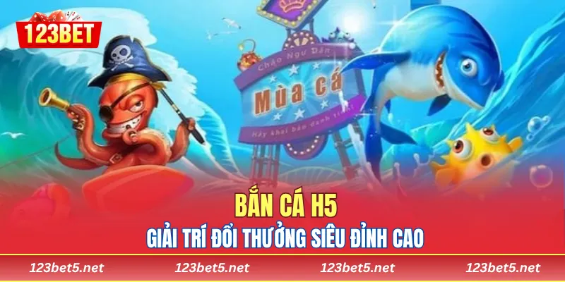 Bắn Cá H5 - Giải Trí Đổi Thưởng Siêu Đỉnh Cao Tại 123bet