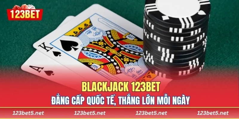 Blackjack 123BET – Đẳng Cấp Quốc Tế, Thắng Lớn Mỗi Ngày