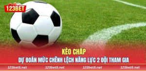 Kèo Chấp - Dự Đoán Mức Chênh Lệch Năng Lực 2 Đội Tham Gia
