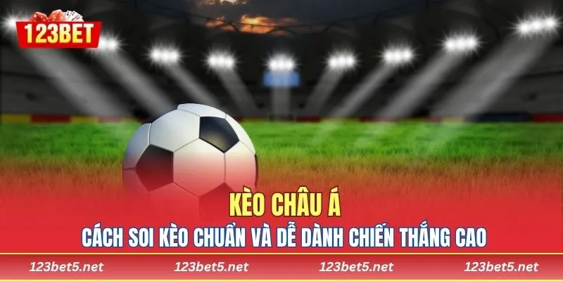 Kèo Châu Á - Cách Soi Kèo Chuẩn Và Dễ Dành Chiến Thắng Cao